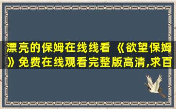 漂亮的保姆在线线看 《欲望保姆》*完整版高清,求百度网盘资源